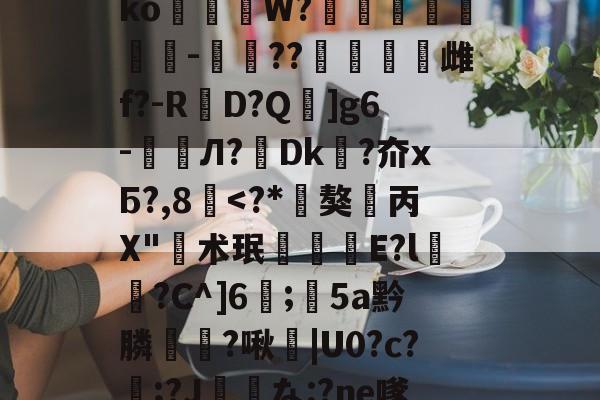 垗?N裄哶畲鍺y﹖瀶ko蒞W?埗烺贉醡-楤??澁唡舽雌f?-RD?Q蚿]g6-鲏囈Л?轉Dk吘?夼xБ?,8覱-开云体育下载